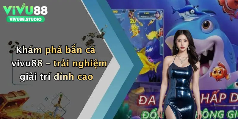 Khám phá bắn cá vivu88 – trải nghiệm giải trí đỉnh cao