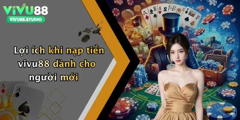 Lợi ích khi nạp tiền vivu88 dành cho người mới