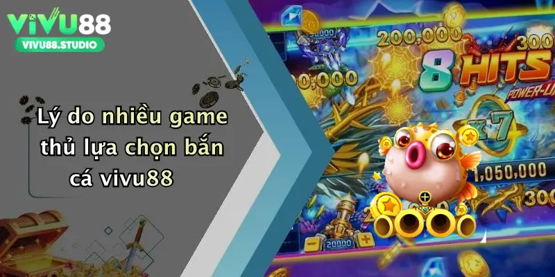 Lý do nhiều game thủ lựa chọn bắn cá vivu88