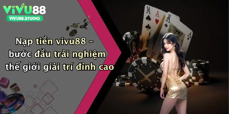 Nạp tiền vivu88 – bước đầu trải nghiệm thế giới giải trí đỉnh cao