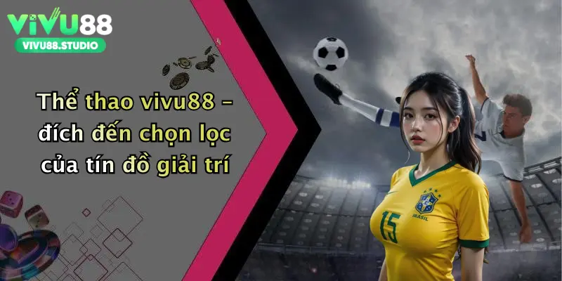 Thể thao vivu88 – đích đến chọn lọc của tín đồ giải trí