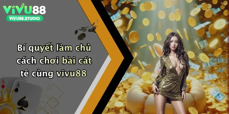 Bí quyết làm chủ cách chơi bài cát tê cùng vivu88