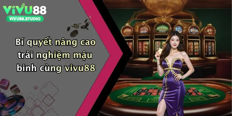 Bí quyết nâng cao trải nghiệm mậu binh cùng vivu88