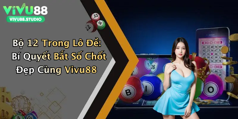 Bộ 12 Trong Lô Đề: Bí Quyết Bắt Số Chốt Đẹp Cùng Vivu88