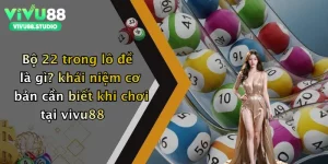 Bộ 22 trong lô đề là gì? khái niệm cơ bản cần biết khi chơi tại vivu88