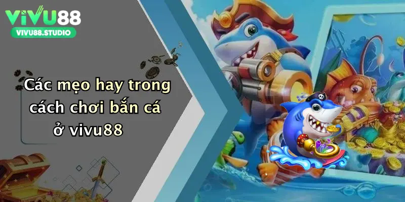 Các mẹo hay trong cách chơi bắn cá ở vivu88