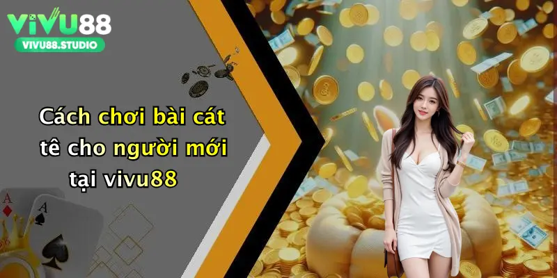 Cách chơi bài cát tê cho người mới tại vivu88