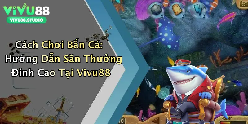 Cách Chơi Bắn Cá: Hướng Dẫn Săn Thưởng Đỉnh Cao Tại Vivu88