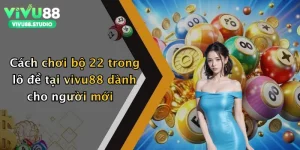 Cách chơi bộ 22 trong lô đề tại vivu88 dành cho người mới