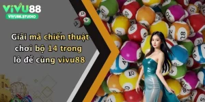 Giải mã chiến thuật chơi bộ 14 trong lô đề cùng vivu88