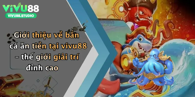 Giới thiệu về bắn cá ăn tiền tại vivu88 – thế giới giải trí đỉnh cao