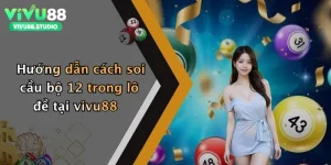 Hướng dẫn cách soi cầu bộ 12 trong lô đề tại vivu88