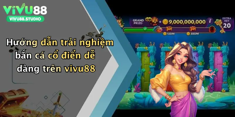 Hướng dẫn trải nghiệm bắn cá cổ điển dễ dàng trên vivu88