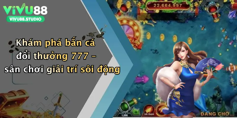 Khám phá bắn cá đổi thưởng 777 – sân chơi giải trí sôi động