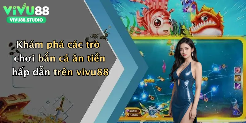 Khám phá các trò chơi bắn cá ăn tiền hấp dẫn trên vivu88