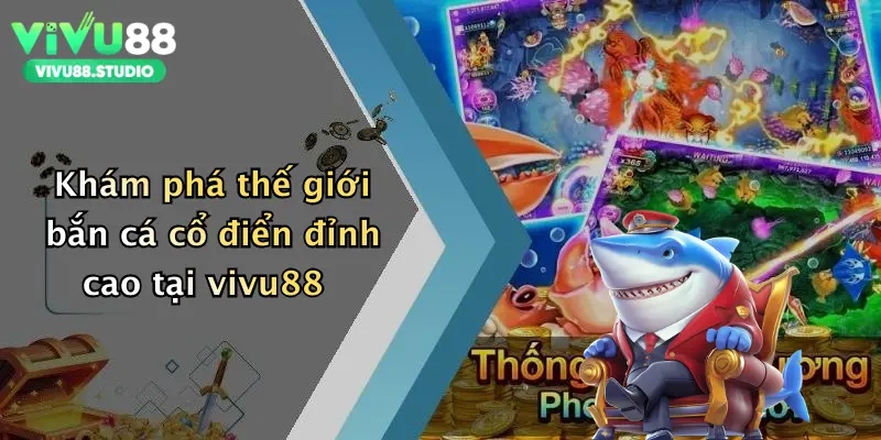 Khám phá thế giới bắn cá cổ điển đỉnh cao tại vivu88