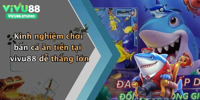 Kinh nghiệm chơi bắn cá ăn tiền tại vivu88 dễ thắng lớn