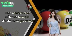 Kinh nghiệm chọn số bộ 22 trong lô đề khi tham gia vivu88