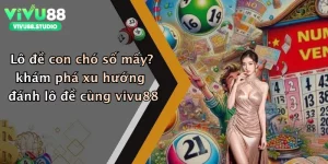 Lô đề con chó số mấy? khám phá xu hướng đánh lô đề cùng vivu88