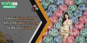 Lưu ý quan trọng khi chơi bộ 22 trong lô đề tại vivu88