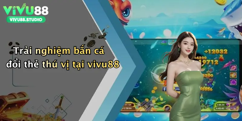 Trải nghiệm bắn cá đổi thẻ thú vị tại vivu88