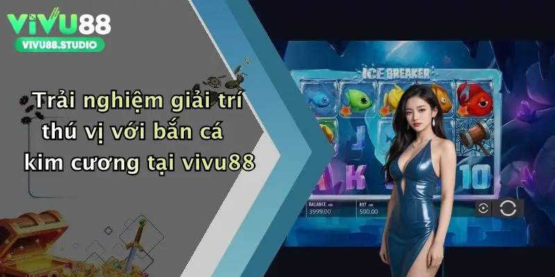 Trải nghiệm giải trí thú vị với bắn cá kim cương tại vivu88